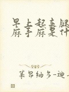 早上起来腿胳膊麻手麻是什么原因