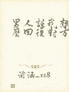 男人说我想你怎么回复对方高情商