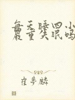 每天睡四小时算严重失眠吗