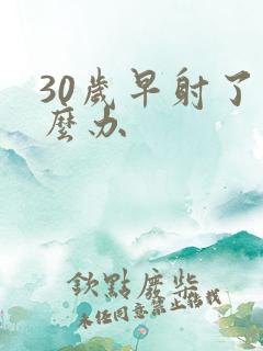 30岁早射了怎么办