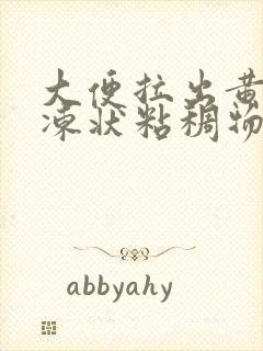 大便拉出黄色果冻状粘稠物是怎么回事