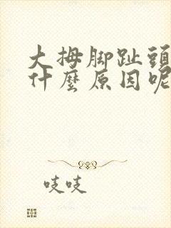 大拇脚趾头疼是什么原因呢