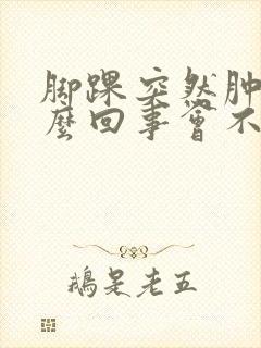 脚踝突然肿痛怎么回事会不会是痛风