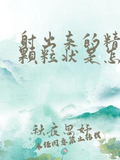 射出来的精子有颗粒状是怎么回事