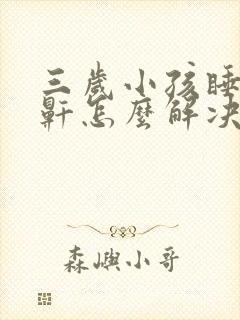 三岁小孩睡觉打鼾怎么解决