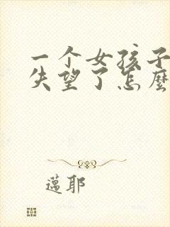 一个女孩子对你失望了怎么挽回