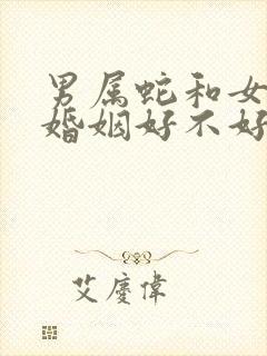 男属蛇和女属羊婚姻好不好