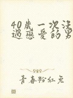 40岁一次没谈过恋爱的男人