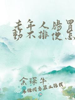 老年人肠胃不蠕动不排便怎么办