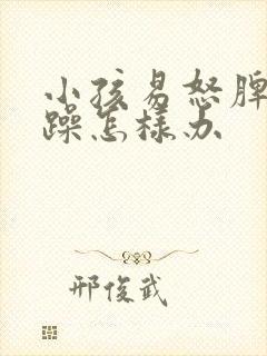 小孩易怒脾气暴躁怎样办