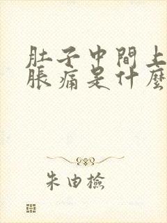 肚子中间上腹部胀痛是什么原因