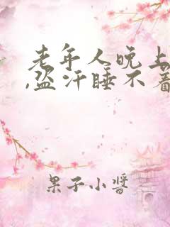 老年人晚上燥热,盗汗睡不着觉什么原因