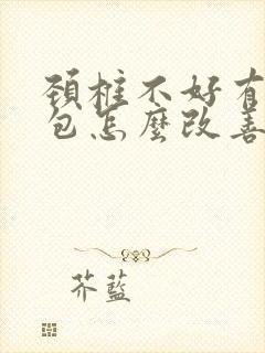 颈椎不好有富贵包怎么改善