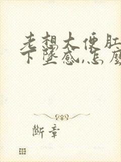 老想大便肛门有下坠感,怎么治疗