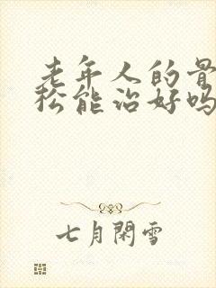 老年人的骨质疏松能治好吗