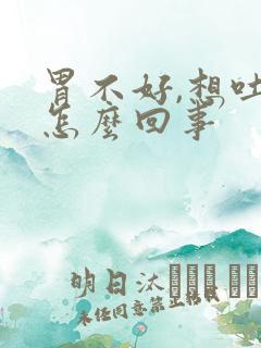 胃不好,想吐是怎么回事