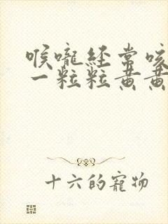 喉咙经常咳出来一粒粒黄黄臭东西