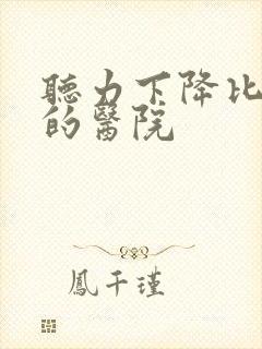 听力下降比较好的医院