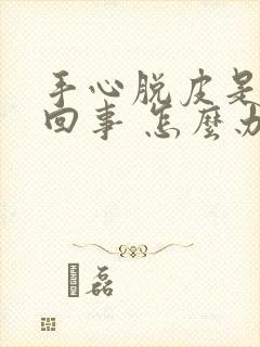 手心脱皮是怎么回事 怎么办