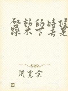 启动的时候刹车踩不下去是为什么