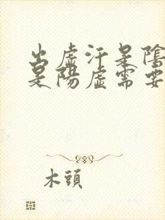 出虚汗是阴虚还是阳虚需要吃什么药