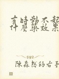 有时勃不起来吃什么药效果