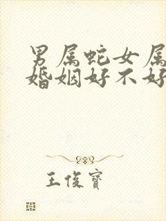 男属蛇女属羊的婚姻好不好