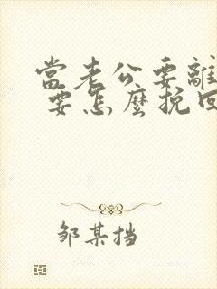 当老公要离婚时 要怎么挽回老公要离婚