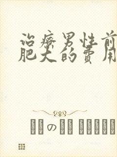 治疗男性前列腺肥大的费用