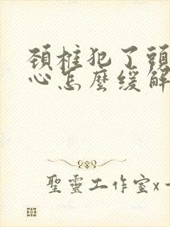 颈椎犯了头晕恶心怎么缓解