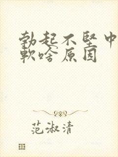 勃起不坚中途疲软啥原因