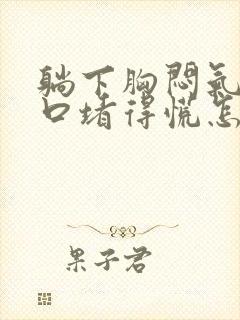 躺下胸闷气短胸口堵得慌怎么回事