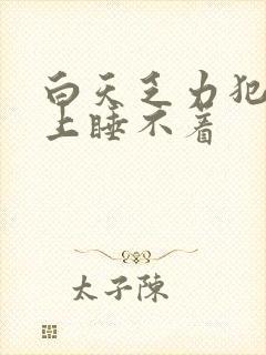 白天乏力犯困晚上睡不着