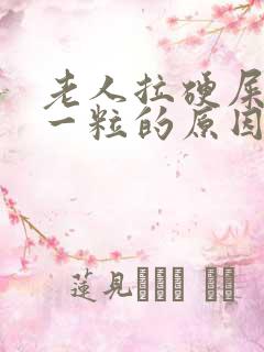 老人拉硬屎一粒一粒的原因