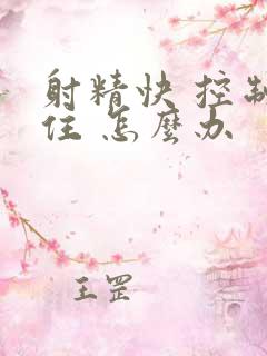 射精快 控制不住 怎么办