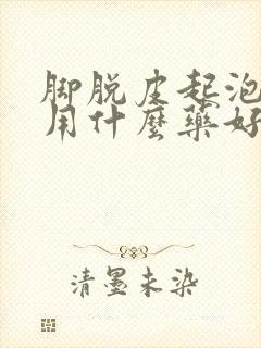 脚脱皮起泡还痒用什么药好