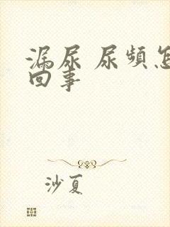 漏尿 尿频怎么回事