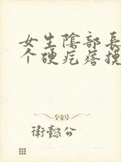 女生阴部长了一个硬疙瘩摸着硬硬的疼