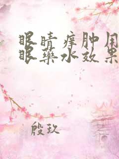 眼睛痒肿用什么眼药水效果最好