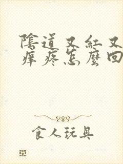 阴道又红又肿又痒疼怎么回事