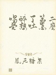 喝醉了第二天难受想吐怎么缓解