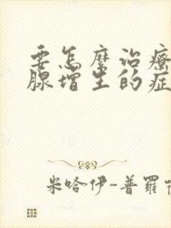 要怎么治疗前列腺增生的症状