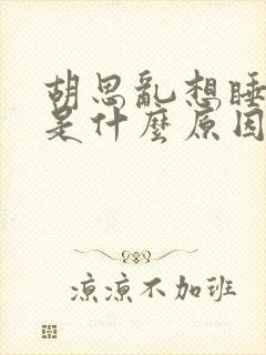 胡思乱想睡不着是什么原因