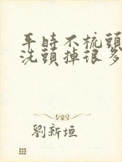 平时不梳头发,洗头掉很多