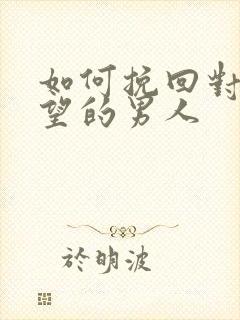 如何挽回对你失望的男人