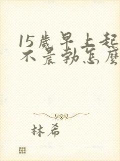 15岁早上起来不晨勃怎么回事