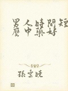 男人时间短吃什么中药好