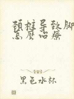 颈椎导致脚麻木怎么治疗