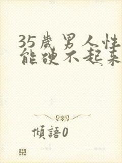 35岁男人性功能硬不起来