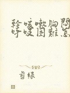 干咳嗽胸闷气短呼吸困难怎么回事